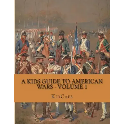 A Kids Guide to American Wars - Volume 1: American Revolution to Civil War