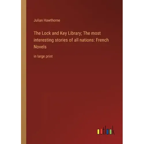 The Lock and Key Library; The most interesting stories of all nations: French Novels: in large print