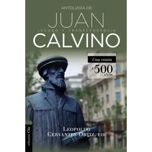 Antología de Juan Calvino: Legado Y Transcendencia. Una Visión Antológica.