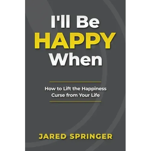 I'll Be Happy When ...: How to Lift the Happiness Curse from Your Life