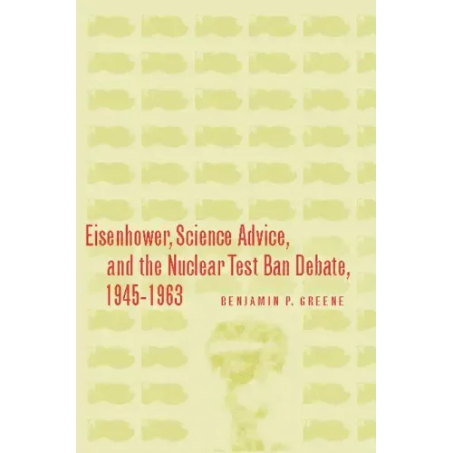 Eisenhower, Science Advice, and the Nuclear Test-Ban Debate, 1945-1963