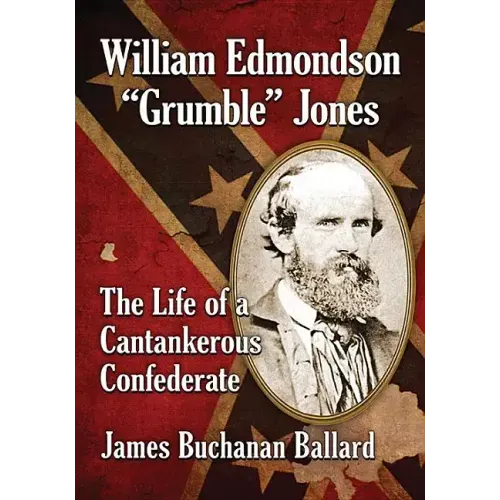 William Edmondson "Grumble" Jones: The Life of a Cantankerous Confederate