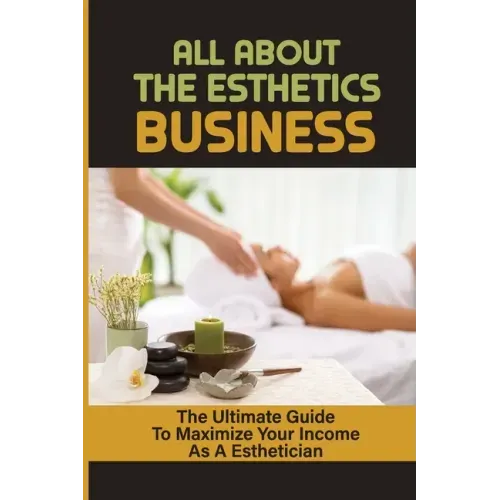 All About The Esthetics Business: The Ultimate Guide To Maximize Your Income As A Esthetician: Esthetician Salary