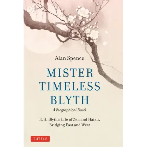 Mister Timeless Blyth: A Biographical Novel: R.H. Blyth's Life of Zen and Haiku, Bridging East and West