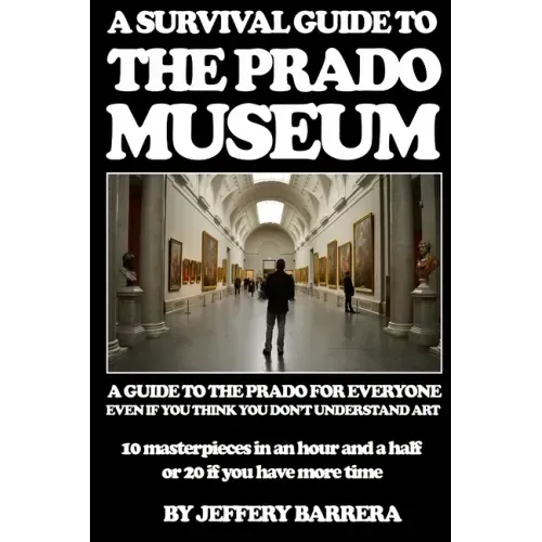 A Survival Guide to the Prado Museum: A guide to the Prado Museum for everyone, even if you think you don't understand art