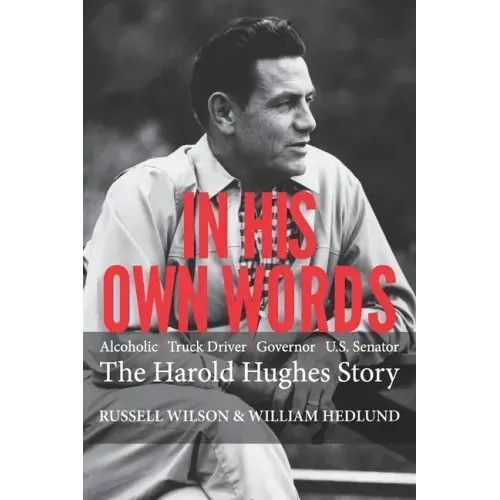 In His Own Words: Alcoholic Truck Driver Governor Us Senator the Harold Hughes Story