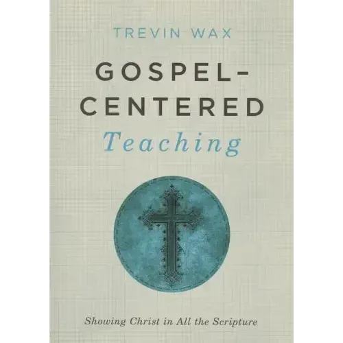 Gospel-Centered Teaching: Showing Christ in All the Scripture
