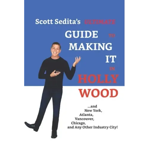 Scott Sedita's Ultimate Guide to Making It in Hollywood: And New York, Atlanta, Vancouver, Chicago, and Any Other Industry City!