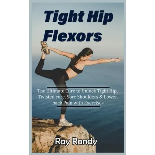 Tight Hip Flexors: The Ultimate Cure to To Unlock Tight Hip, Twisted core, Sore Shoulders & Lower back Pain with Exercises (Mobility exer