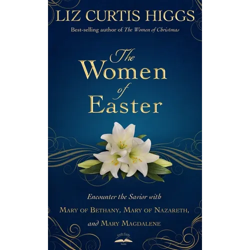 The Women of Easter: Encounter the Savior with Mary of Bethany, Mary of Nazareth, and Mary Magdalene