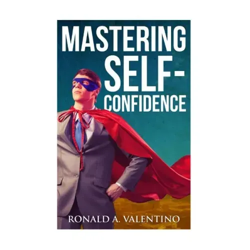 Mastering Self-Confidence: The Ultimate Guide to Total Self-Confidence- Become Confident, Become a Leader, Become Unstoppable