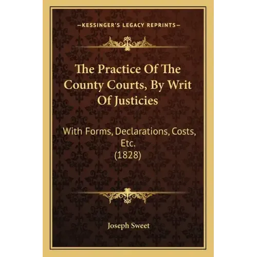 The Practice Of The County Courts, By Writ Of Justicies: With Forms, Declarations, Costs, Etc. (1828)