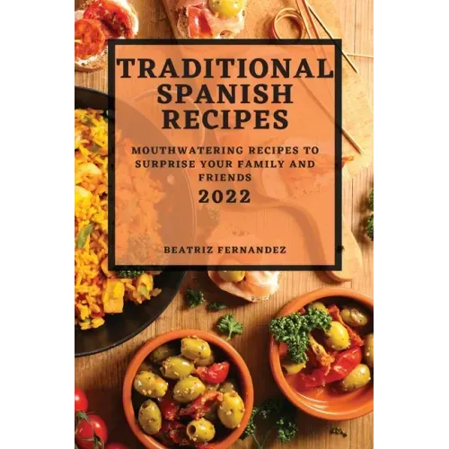Traditional Spanish Recipes 2022: Mouthwatering Recipes to Surprise Your Family and Friends