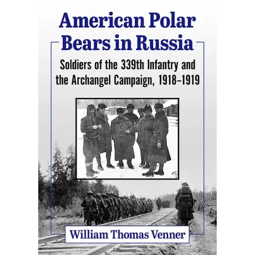 American Polar Bears in Russia: Soldiers of the 339th Infantry and the Archangel Campaign, 1918-1919