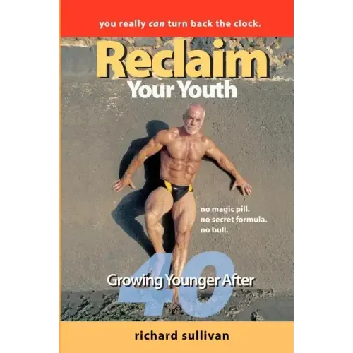 Reclaim Your Youth: Growing Younger After 40: You Really Can Turn Back The Clock