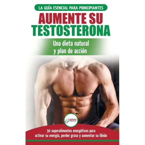 Dieta de testosterona: Guía para principiantes y plan de acción: 30 alimentos naturales que aumentan su energía, pierden peso y libido (Libro