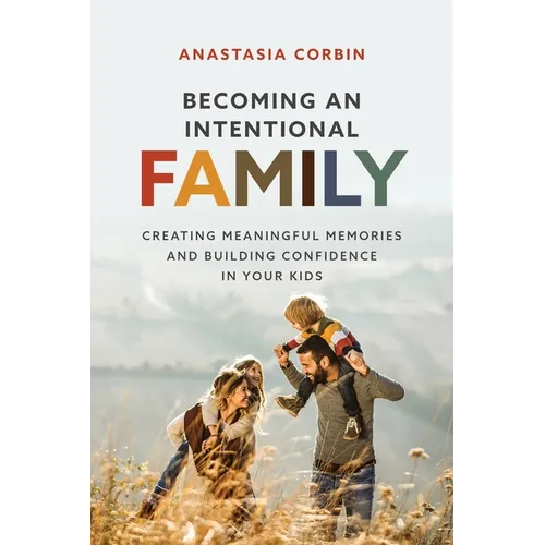 Becoming An Intentional Family: Creating Meaningful Memories And Building Confidence In Your Kids