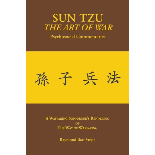 SUN TZU The Art of War Psychosocial Commentaries: A Wayfaring Sojourner's Rendering of The Way of Warfaring
