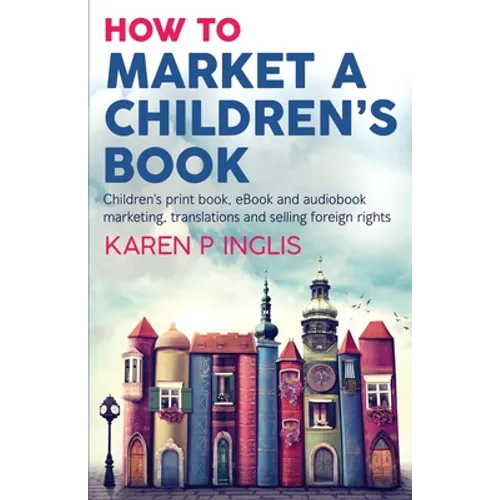How to Market a Children's Book: Children's print book, eBook and audiobook marketing, translations and selling foreign rights