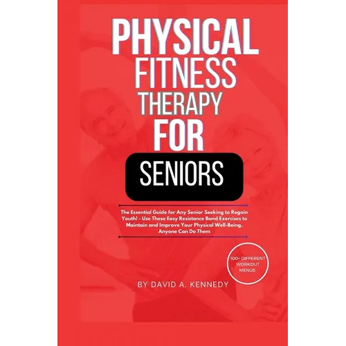 Physical Fitness Therapy for Seniors: The Essential Guide for Any Senior Seeking to Regain Youth!