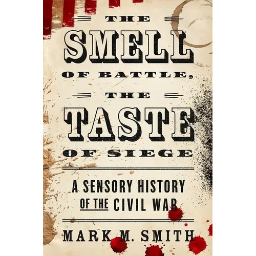Smell of Battle, the Taste of Siege: A Sensory History of the Civil War