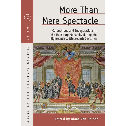 More Than Mere Spectacle: Coronations and Inaugurations in the Habsburg Monarchy During the Eighteenth and Nineteenth Centuries
