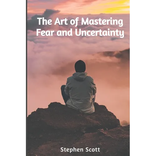 The Art of Mastering Fear and Uncertainty