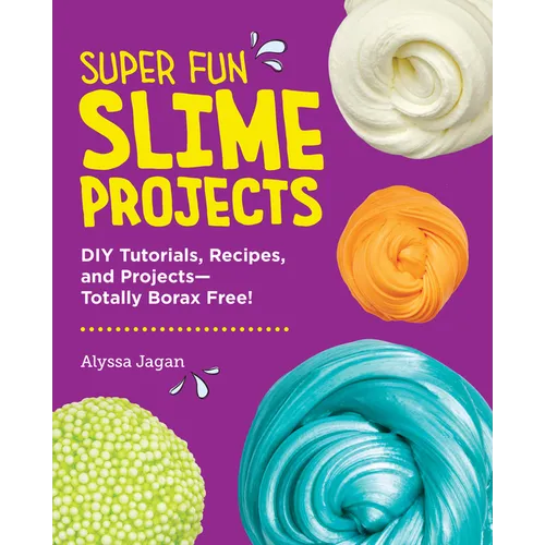 Super Fun Slime Projects: DIY Tutorials, Recipes, and Projects--Totally Borax Free!