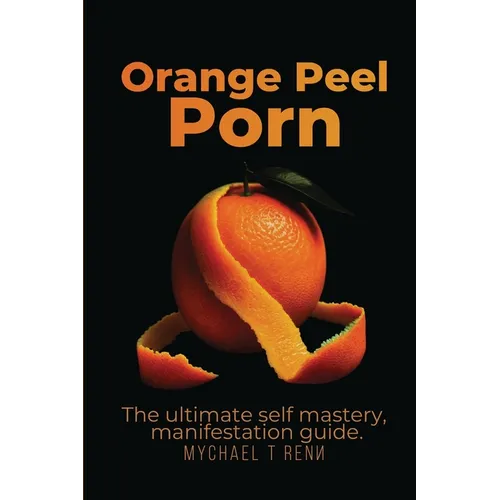 Orange Peel Porn: The Ultimate Self-Mastery, Manifestation Guide.