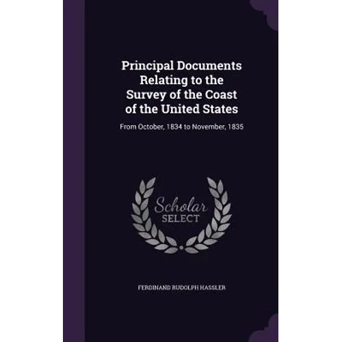 Principal Documents Relating to the Survey of the Coast of the United States: From October, 1834 to November, 1835