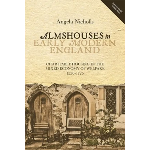 Almshouses in Early Modern England: Charitable Housing in the Mixed Economy of Welfare, 1550-1725
