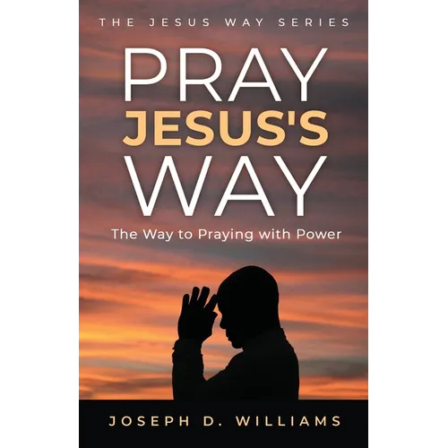 Pray Jesus's Way: The Way to Praying with Power