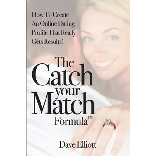 The Catch Your Match Formula: How To Create An Online Dating Profile That Really Gets Results!