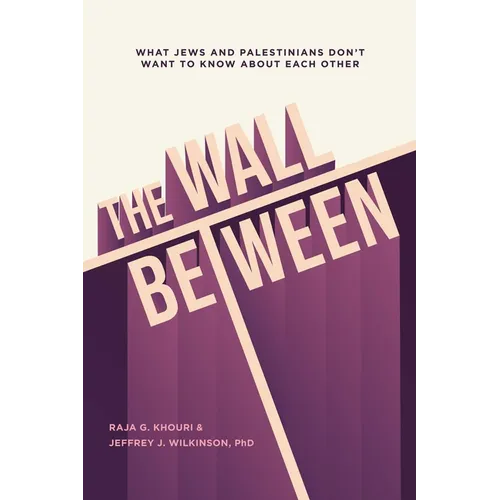 The Wall Between: What Jews and Palestinians Don't Want to Know about Each Other