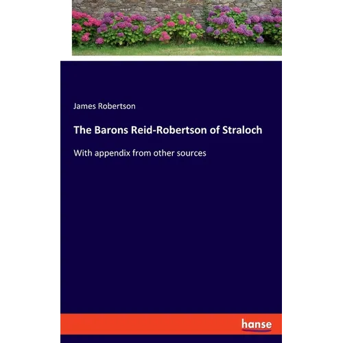 The Barons Reid-Robertson of Straloch: With appendix from other sources