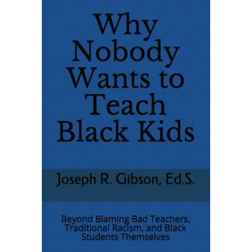 Why Nobody Wants to Teach Black Kids: Beyond Blaming Bad Teachers, Traditional Racism, and Black Students Themselves