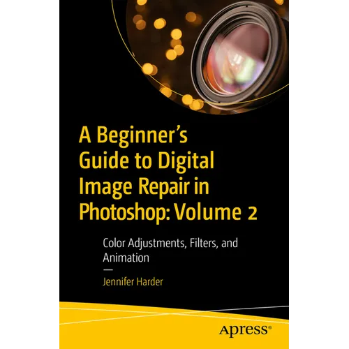 A Beginner's Guide to Digital Image Repair in Photoshop: Volume 2: Color Adjustments, Filters, and Animation