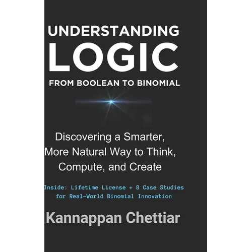 Understanding Logic from Boolean to Binomial: Discovering a Smarter more Natural Way to Think, Compute, and Create