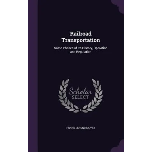 Railroad Transportation: Some Phases of Its History, Operation and Regulation
