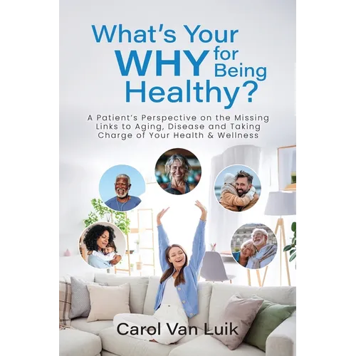 What's Your Why for Being Healthy?: A Patient's Perspective on the Missing Links to Aging, Disease and Taking Charge of Your Health & Wellness