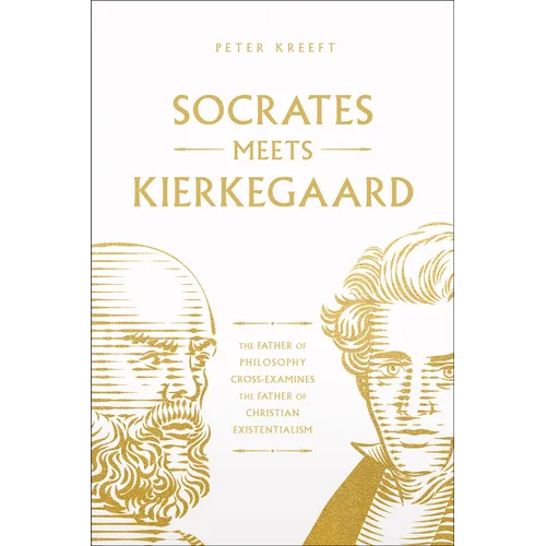 Socrates Meets Kierkegaard: The Father of Philosophy Cross-Examines the Father of Christian Existentialism