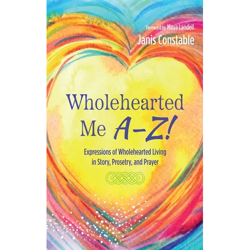 Wholehearted Me A-Z!: Expressions of Wholehearted Living in Story, Prosetry, and Prayer