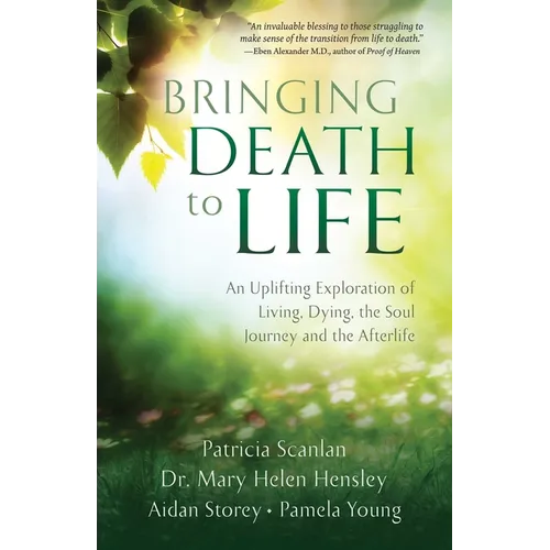 Bringing Death to Life: An Uplifting Exploration of Living, Dying, the Soul Journey and the Afterlife