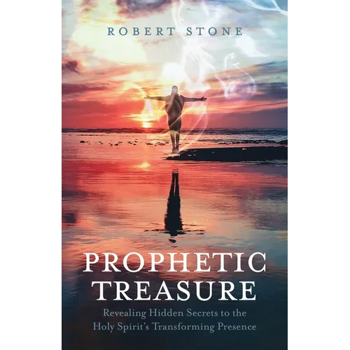 Prophetic Treasure: Revealing Hidden Secrets to the Holy Spirit's Transforming Presence