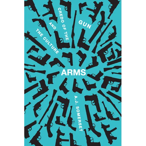 Arms: The Culture and Credo of the Gun