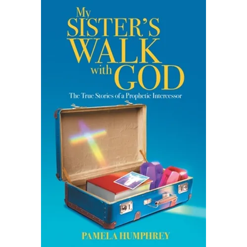 My Sister's Walk with God: The True Stories of a Prophetic Intercessor