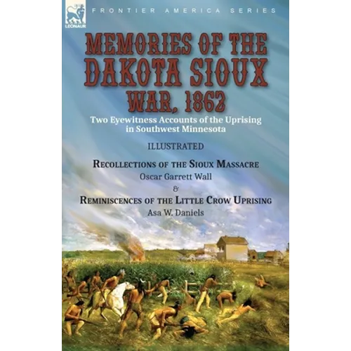 Memories of the Dakota Sioux War, 1862: Two Eyewitness Accounts of the Uprising in Southwest Minnesota----Recollections of the Sioux Massacre by Oscar