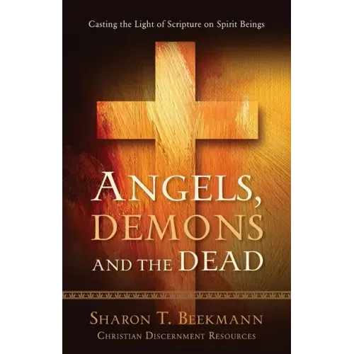 Angels, Demons & the Dead: Casting the Light of Scripture on Spirit Beings