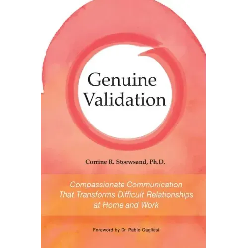 Genuine Validation: Compassionate Communication That Transforms Difficult Relationships at Home and Work