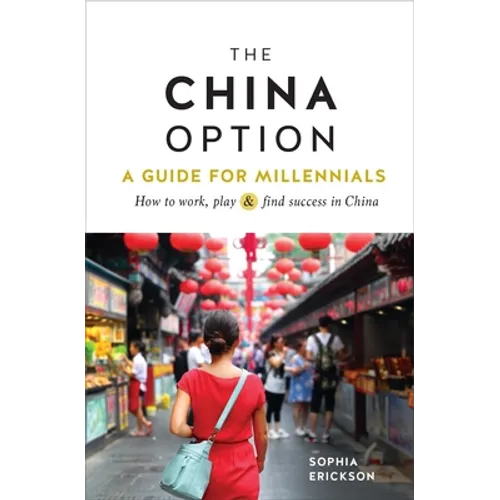 The China Option: A Guide for Millennials: How to Work, Play, and Find Success in China